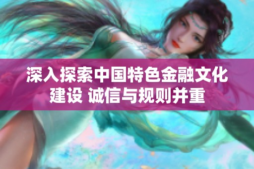 深入探索中国特色金融文化建设 诚信与规则并重
