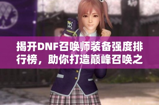 揭开DNF召唤师装备强度排行榜，助你打造巅峰召唤之旅