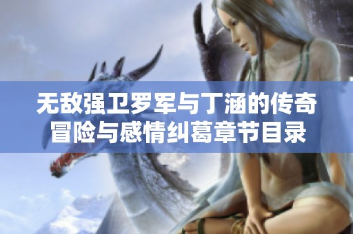 无敌强卫罗军与丁涵的传奇冒险与感情纠葛章节目录