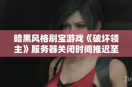 暗黑风格刷宝游戏《破坏领主》服务器关闭时间推迟至九月一日