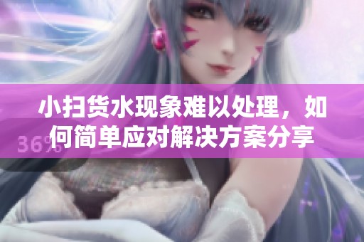 小扫货水现象难以处理，如何简单应对解决方案分享