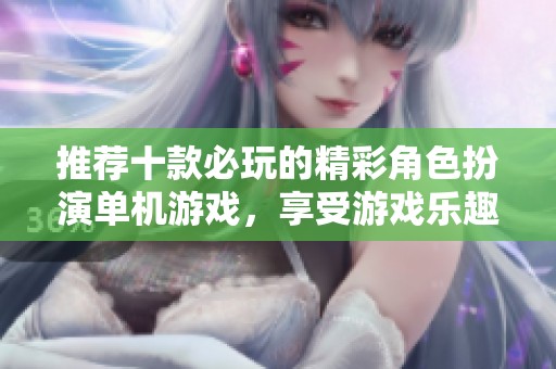 推荐十款必玩的精彩角色扮演单机游戏，享受游戏乐趣