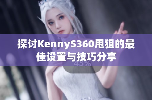 探讨KennyS360甩狙的最佳设置与技巧分享