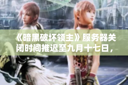 《暗黑破坏领主》服务器关闭时间推迟至九月十七日，玩家仍可畅玩