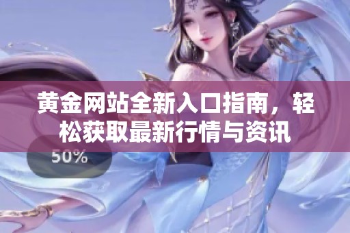 黄金网站全新入口指南，轻松获取最新行情与资讯
