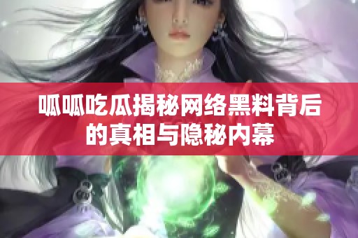 呱呱吃瓜揭秘网络黑料背后的真相与隐秘内幕