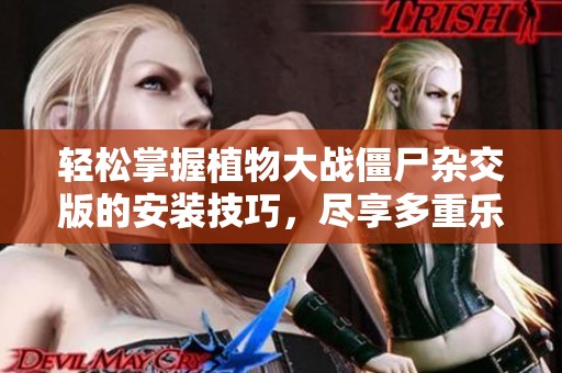 轻松掌握植物大战僵尸杂交版的安装技巧，尽享多重乐趣！