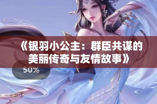 《银羽小公主：群臣共谋的美丽传奇与友情故事》
