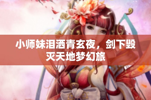 小师妹泪洒青玄夜，剑下毁灭天地梦幻旅