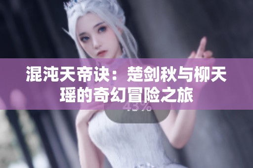混沌天帝诀：楚剑秋与柳天瑶的奇幻冒险之旅