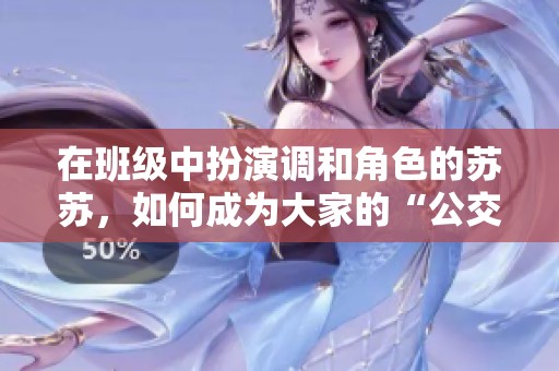 在班级中扮演调和角色的苏苏，如何成为大家的“公交车”