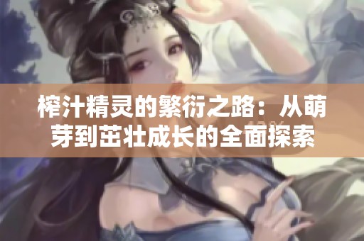 榨汁精灵的繁衍之路：从萌芽到茁壮成长的全面探索