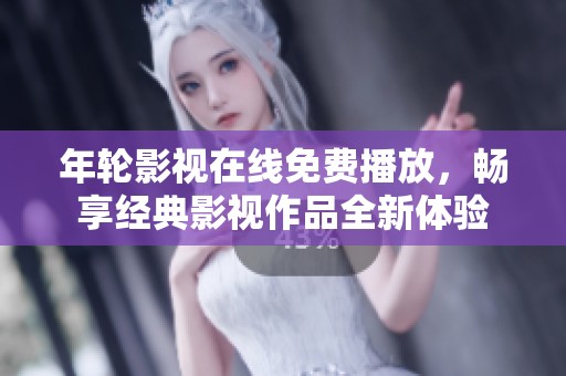 年轮影视在线免费播放，畅享经典影视作品全新体验