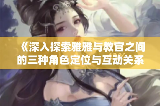 《深入探索雅雅与教官之间的三种角色定位与互动关系》