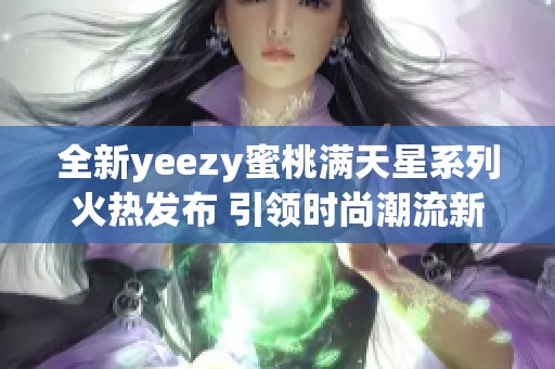 全新yeezy蜜桃满天星系列火热发布 引领时尚潮流新风尚