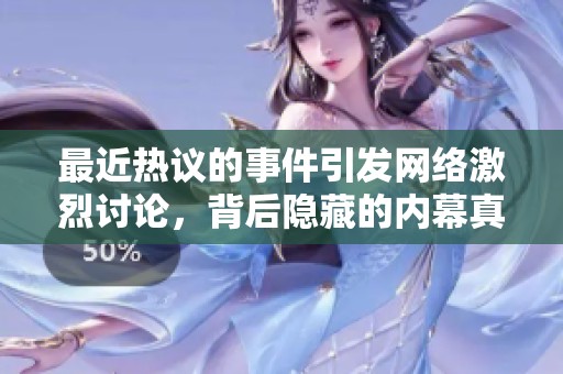 最近热议的事件引发网络激烈讨论，背后隐藏的内幕真相揭秘