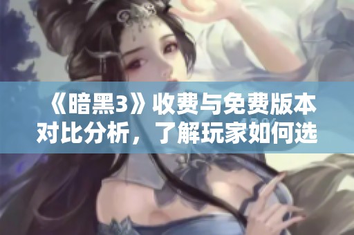 《暗黑3》收费与免费版本对比分析，了解玩家如何选择