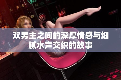 双男主之间的深厚情感与细腻水声交织的故事
