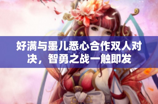 好满与墨儿悉心合作双人对决，智勇之战一触即发