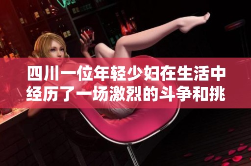 四川一位年轻少妇在生活中经历了一场激烈的斗争和挑战