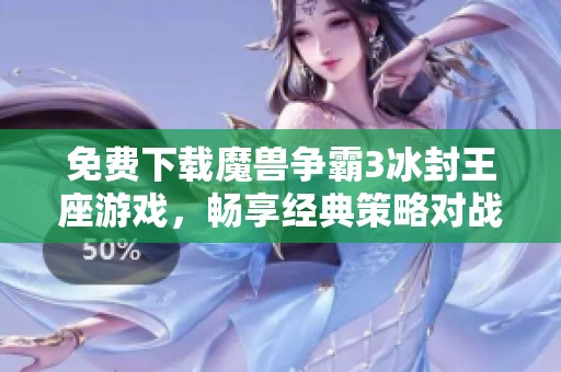 免费下载魔兽争霸3冰封王座游戏，畅享经典策略对战体验