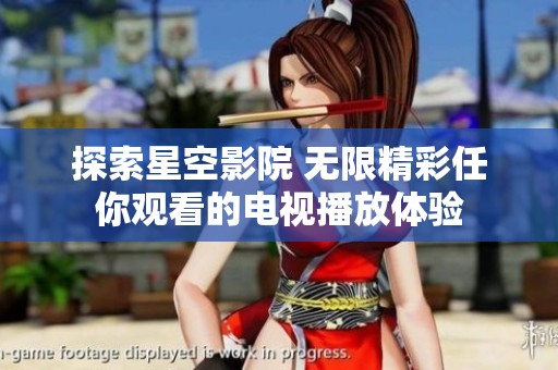 探索星空影院 无限精彩任你观看的电视播放体验