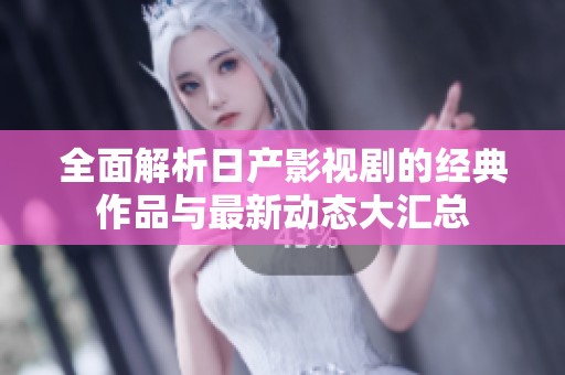 全面解析日产影视剧的经典作品与最新动态大汇总