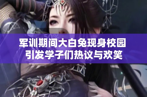 军训期间大白兔现身校园 引发学子们热议与欢笑