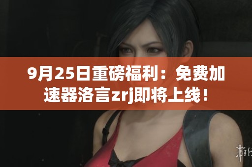 9月25日重磅福利：免费加速器洛言zrj即将上线！
