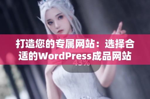 打造您的专属网站：选择合适的WordPress成品网站方案