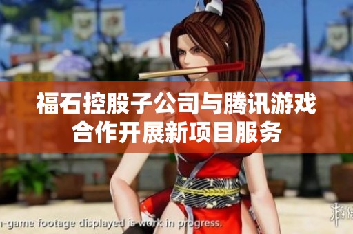 福石控股子公司与腾讯游戏合作开展新项目服务