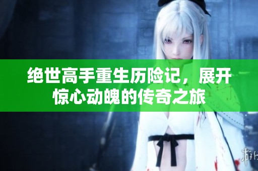 绝世高手重生历险记，展开惊心动魄的传奇之旅