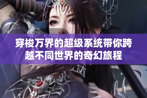 穿梭万界的超级系统带你跨越不同世界的奇幻旅程