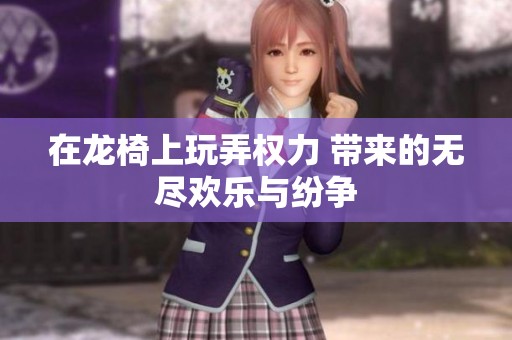 在龙椅上玩弄权力 带来的无尽欢乐与纷争