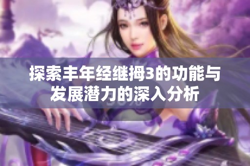 探索丰年经继拇3的功能与发展潜力的深入分析