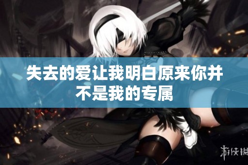 失去的爱让我明白原来你并不是我的专属