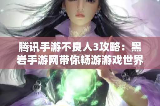 腾讯手游不良人3攻略：黑岩手游网带你畅游游戏世界