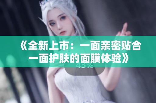《全新上市：一面亲密贴合一面护肤的面膜体验》