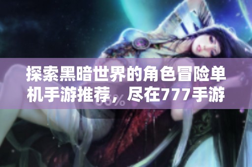探索黑暗世界的角色冒险单机手游推荐，尽在777手游网