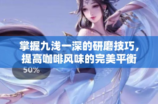 掌握九浅一深的研磨技巧，提高咖啡风味的完美平衡