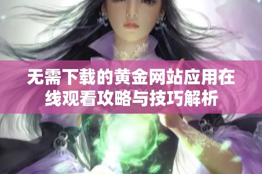 无需下载的黄金网站应用在线观看攻略与技巧解析