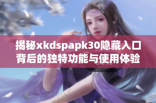 揭秘xkdspapk30隐藏入口背后的独特功能与使用体验