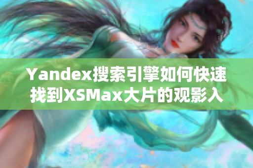 Yandex搜索引擎如何快速找到XSMax大片的观影入口
