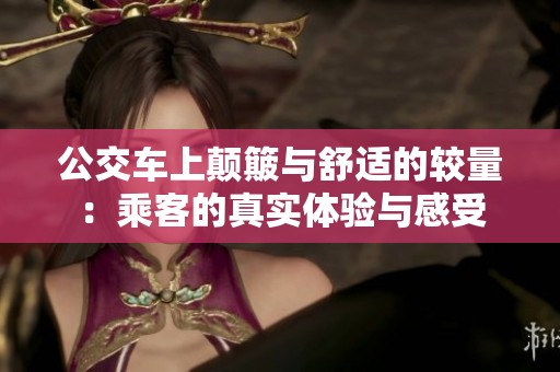 公交车上颠簸与舒适的较量：乘客的真实体验与感受