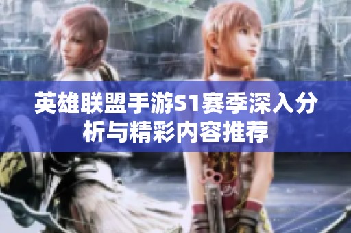 英雄联盟手游S1赛季深入分析与精彩内容推荐