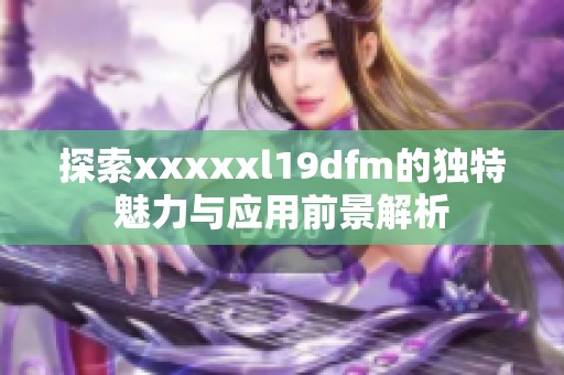 探索xxxxxl19dfm的独特魅力与应用前景解析