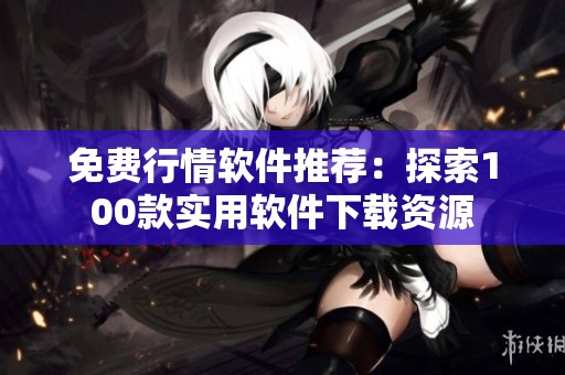 免费行情软件推荐：探索100款实用软件下载资源