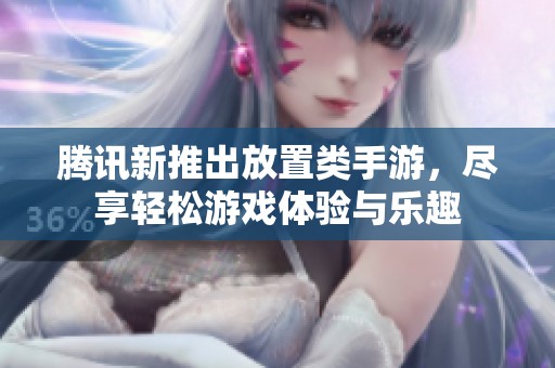 腾讯新推出放置类手游，尽享轻松游戏体验与乐趣
