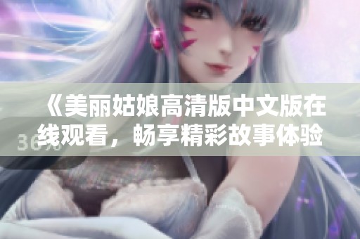 《美丽姑娘高清版中文版在线观看，畅享精彩故事体验》