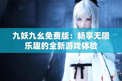 九妖九幺免费版：畅享无限乐趣的全新游戏体验